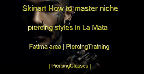 Skinart How to master niche piercing styles in La Mata  Fatima area | PiercingTraining | PiercingClasses | SkinartTraining-Mexico